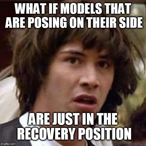 Conspiracy Keanu Meme | WHAT IF MODELS THAT ARE POSING ON THEIR SIDE; ARE JUST IN THE RECOVERY POSITION | image tagged in memes,conspiracy keanu | made w/ Imgflip meme maker