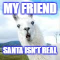 My friend gif | MY FRIEND; SANTA ISN'T REAL | image tagged in my friend gif | made w/ Imgflip meme maker