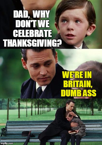 Finding Neverland | DAD,  WHY DON'T WE CELEBRATE THANKSGIVING? WE'RE IN BRITAIN,  DUMB ASS | image tagged in memes,finding neverland | made w/ Imgflip meme maker