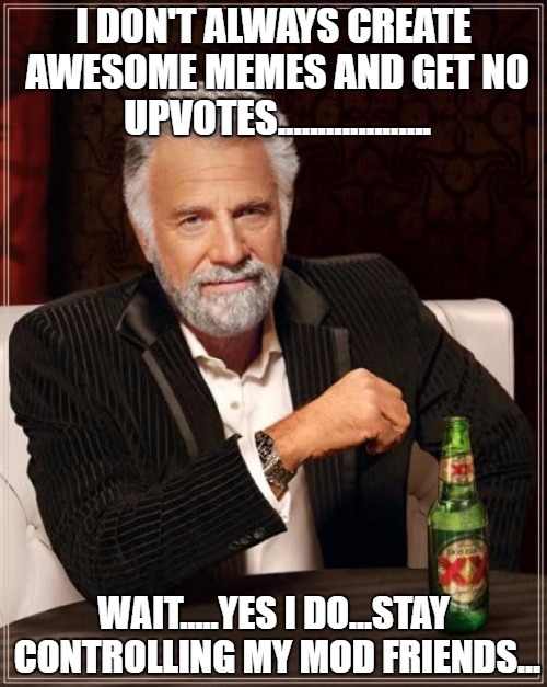 WTF! Its all Fixed! | I DON'T ALWAYS CREATE AWESOME MEMES AND GET NO UPVOTES................... WAIT.....YES I DO...STAY CONTROLLING MY MOD FRIENDS... | image tagged in memes,the most interesting man in the world | made w/ Imgflip meme maker