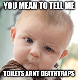 Skeptical Baby | YOU MEAN TO TELL ME; TOILETS ARNT DEATHTRAPS | image tagged in memes,skeptical baby | made w/ Imgflip meme maker