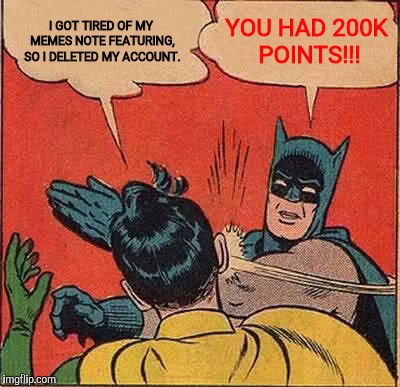 Batman Slapping Robin Meme | I GOT TIRED OF MY MEMES NOTE FEATURING, SO I DELETED MY ACCOUNT. YOU HAD 200K POINTS!!! | image tagged in memes,batman slapping robin | made w/ Imgflip meme maker
