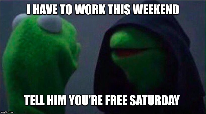 me to other me | I HAVE TO WORK THIS WEEKEND; TELL HIM YOU'RE FREE SATURDAY | image tagged in me to other me | made w/ Imgflip meme maker
