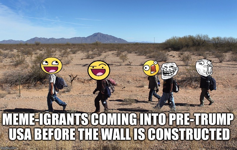 Meme-igrants Crossing The Border | MEME-IGRANTS COMING INTO PRE-TRUMP USA BEFORE THE WALL IS CONSTRUCTED | image tagged in meme-igrants crossing the border | made w/ Imgflip meme maker