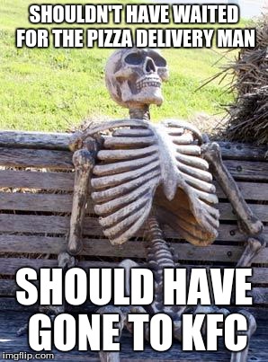 Waiting Skeleton Meme | SHOULDN'T HAVE WAITED FOR THE PIZZA DELIVERY MAN; SHOULD HAVE GONE TO KFC | image tagged in memes,waiting skeleton | made w/ Imgflip meme maker