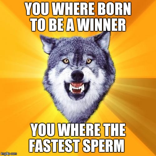 Courage Wolf | YOU WHERE BORN TO BE A WINNER; YOU WHERE THE FASTEST SPERM | image tagged in memes,courage wolf | made w/ Imgflip meme maker