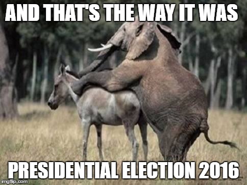 AND THAT'S THE WAY IT WAS; PRESIDENTIAL ELECTION 2016 | image tagged in elephant,donkey,politics | made w/ Imgflip meme maker