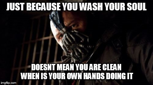 Permission Bane | JUST BECAUSE YOU WASH YOUR SOUL; DOESNT MEAN YOU ARE CLEAN WHEN IS YOUR OWN HANDS DOING IT | image tagged in memes,permission bane | made w/ Imgflip meme maker