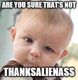 Skeptical Baby Meme | ARE YOU SURE THAT'S NOT THANKSALIENASS | image tagged in memes,skeptical baby | made w/ Imgflip meme maker