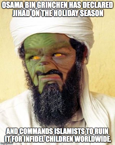 Osama bin Grinchin | OSAMA BIN GRINCHEN HAS DECLARED JIHAD ON THE HOLIDAY SEASON; AND COMMANDS ISLAMISTS TO RUIN IT FOR INFIDEL CHILDREN WORLDWIDE. | image tagged in osama bin laden,memes | made w/ Imgflip meme maker