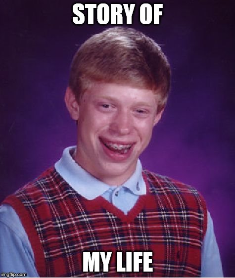 Bad Luck Brian Meme | STORY OF MY LIFE | image tagged in memes,bad luck brian | made w/ Imgflip meme maker