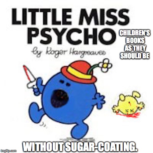 Psycho | CHILDREN'S BOOKS AS THEY SHOULD BE; WITHOUT SUGAR-COATING. | image tagged in memes,children's books | made w/ Imgflip meme maker