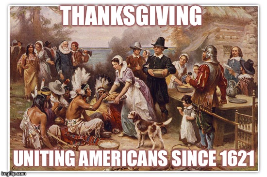 First Thanksgiving  | THANKSGIVING; UNITING AMERICANS SINCE 1621 | image tagged in first thanksgiving | made w/ Imgflip meme maker