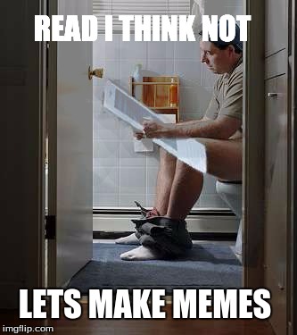 READ I THINK NOT LETS MAKE MEMES | made w/ Imgflip meme maker