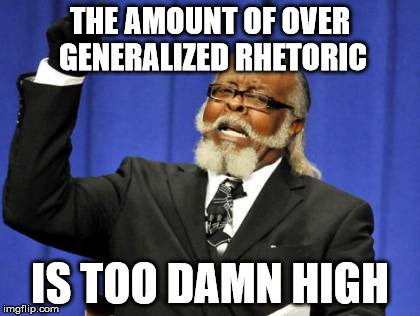 The amount of over-generalized rhetoric and talking points are too damn high | THE AMOUNT OF OVER GENERALIZED RHETORIC; IS TOO DAMN HIGH | image tagged in memes,too damn high,dont lump everyone together,your bias is showing,booooring i've heard that before | made w/ Imgflip meme maker