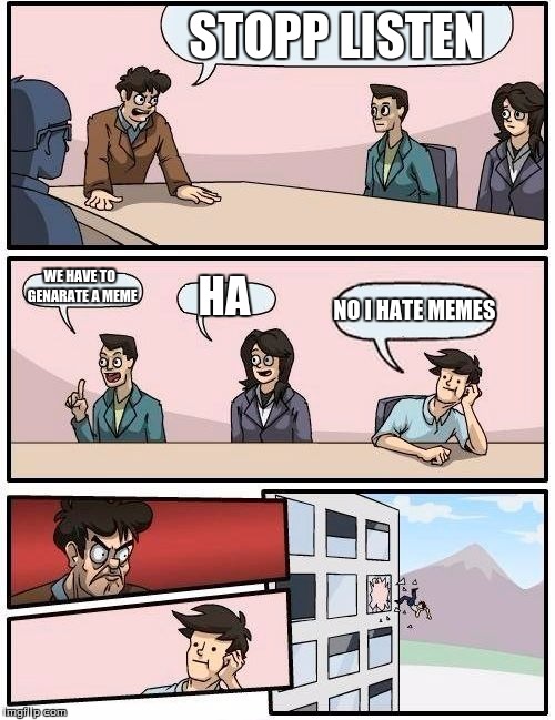 Boardroom Meeting Suggestion Meme | STOPP LISTEN; WE HAVE TO  GENARATE A MEME; HA; NO I HATE MEMES | image tagged in memes,boardroom meeting suggestion | made w/ Imgflip meme maker