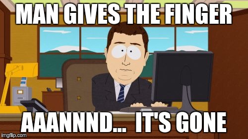 Aaaaand Its Gone Meme | MAN GIVES THE FINGER AAANNND...  IT'S GONE | image tagged in memes,aaaaand its gone | made w/ Imgflip meme maker