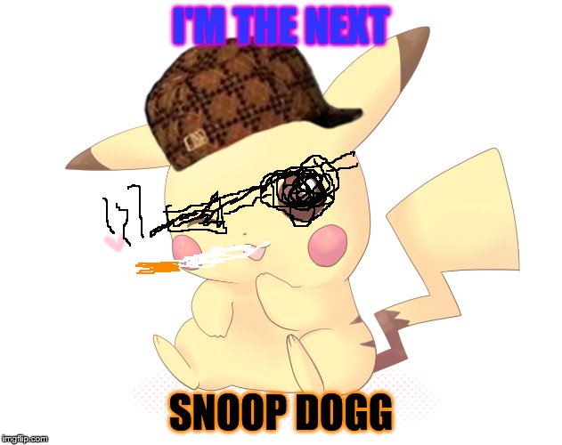 Pikachuuuuu | I'M THE NEXT; SNOOP DOGG | image tagged in pikachuuuuu,scumbag | made w/ Imgflip meme maker