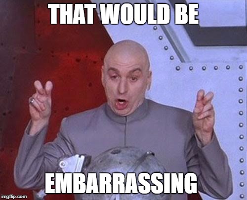 Dr Evil Laser Meme | THAT WOULD BE EMBARRASSING | image tagged in memes,dr evil laser | made w/ Imgflip meme maker