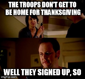 Troops thanksgiving state farm | THE TROOPS DON'T GET TO BE HOME FOR THANKSGIVING; WELL THEY SIGNED UP, SO | image tagged in jake from state farm,troops,thanksgiving | made w/ Imgflip meme maker