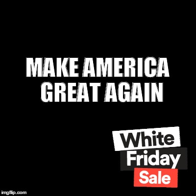 White Friday Sale | MAKE AMERICA 
GREAT AGAIN | image tagged in america,trump 2016,black friday,make america great again | made w/ Imgflip meme maker