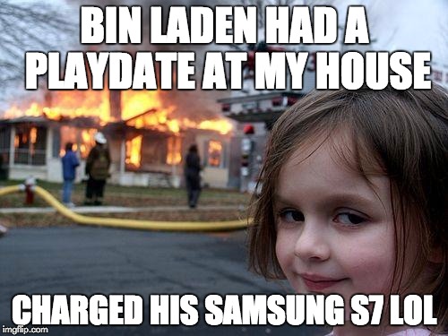 Disaster Girl Meme | BIN LADEN HAD A PLAYDATE AT MY HOUSE; CHARGED HIS SAMSUNG S7 LOL | image tagged in memes,disaster girl | made w/ Imgflip meme maker