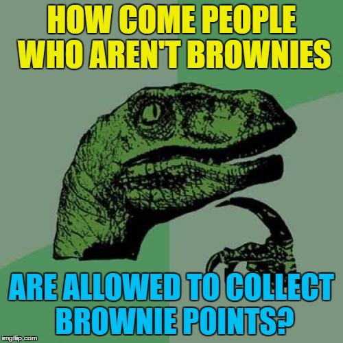 It seems somewhat unfair... :) | HOW COME PEOPLE WHO AREN'T BROWNIES; ARE ALLOWED TO COLLECT BROWNIE POINTS? | image tagged in memes,philosoraptor,brownies,brownie points | made w/ Imgflip meme maker
