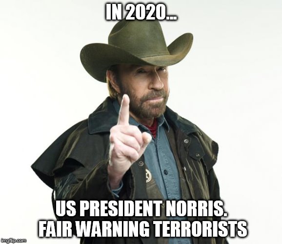 Chuck Norris Finger | IN 2020... US PRESIDENT NORRIS. FAIR WARNING TERRORISTS | image tagged in memes,chuck norris finger,chuck norris | made w/ Imgflip meme maker