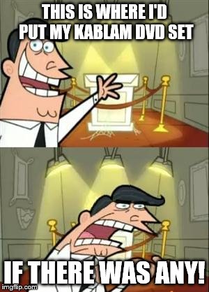 This Is Where I'd Put My Trophy If I Had One | THIS IS WHERE I'D PUT MY KABLAM DVD SET; IF THERE WAS ANY! | image tagged in memes,this is where i'd put my trophy if i had one | made w/ Imgflip meme maker