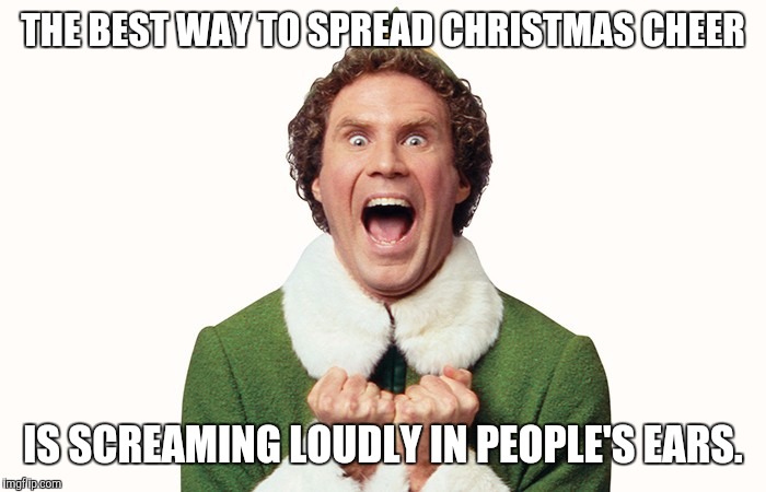 Hark Hear the Yells | THE BEST WAY TO SPREAD CHRISTMAS CHEER; IS SCREAMING LOUDLY IN PEOPLE'S EARS. | image tagged in buddy the elf excited,christmas,meme | made w/ Imgflip meme maker