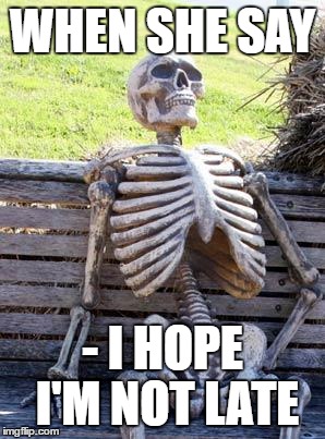 Date | WHEN SHE SAY; - I HOPE I'M NOT LATE | image tagged in memes,waiting skeleton,date | made w/ Imgflip meme maker