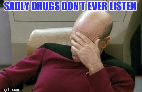 Captain Picard Facepalm Meme | SADLY DRUGS DON'T EVER LISTEN | image tagged in memes,captain picard facepalm | made w/ Imgflip meme maker
