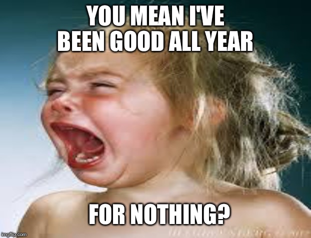 YOU MEAN I'VE BEEN GOOD ALL YEAR FOR NOTHING? | made w/ Imgflip meme maker