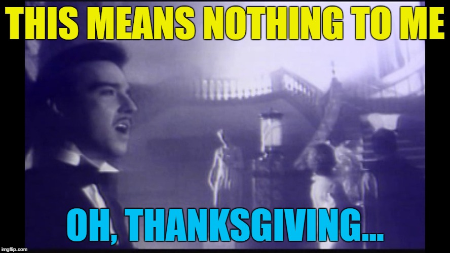 THIS MEANS NOTHING TO ME OH, THANKSGIVING... | made w/ Imgflip meme maker