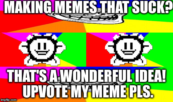 Upvoting my meme and others that suck? That's a WONDERFUL idea! | MAKING MEMES THAT SUCK? THAT'S A WONDERFUL IDEA! UPVOTE MY MEME PLS. | image tagged in flowey,troll,flowey troll,undertale flowey,thats a wonderful idea,bad advice flowey | made w/ Imgflip meme maker