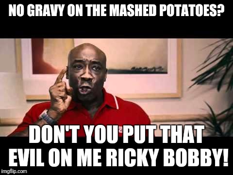 Don't Put That Evil On Me Ricky Bobby - Michael Clarke Duncan | NO GRAVY ON THE MASHED POTATOES? DON'T YOU PUT THAT EVIL ON ME RICKY BOBBY! | image tagged in don't put that evil on me ricky bobby - michael clarke duncan | made w/ Imgflip meme maker