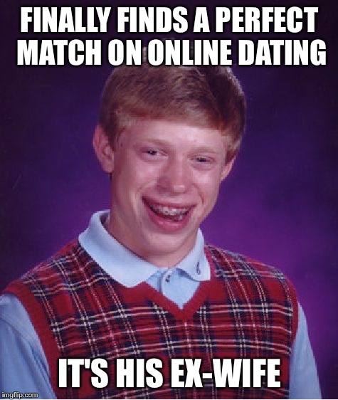 Bad Luck Brian Meme | FINALLY FINDS A PERFECT MATCH ON ONLINE DATING; IT'S HIS EX-WIFE | image tagged in memes,bad luck brian | made w/ Imgflip meme maker