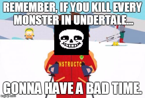 Super Cool Ski Instructor Meme | REMEMBER, IF YOU KILL EVERY MONSTER IN UNDERTALE... GONNA HAVE A BAD TIME. | image tagged in memes,super cool ski instructor | made w/ Imgflip meme maker