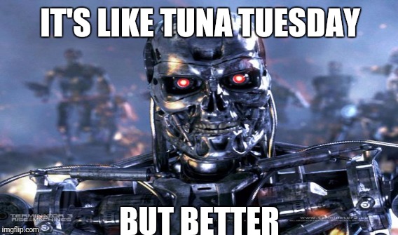 IT'S LIKE TUNA TUESDAY BUT BETTER | made w/ Imgflip meme maker