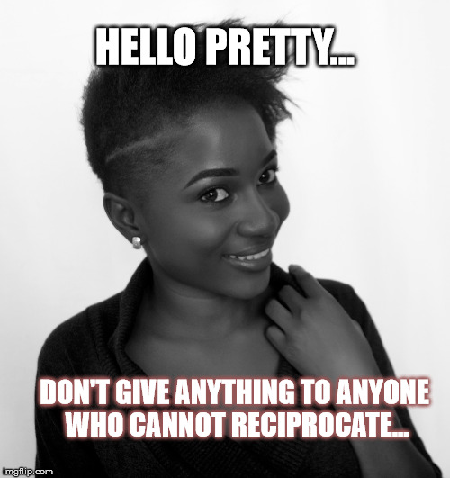 don;t give anything to anyone who cannot reciprocate | HELLO PRETTY... DON'T GIVE ANYTHING
TO ANYONE WHO CANNOT RECIPROCATE... | image tagged in dating,self,love,friends | made w/ Imgflip meme maker