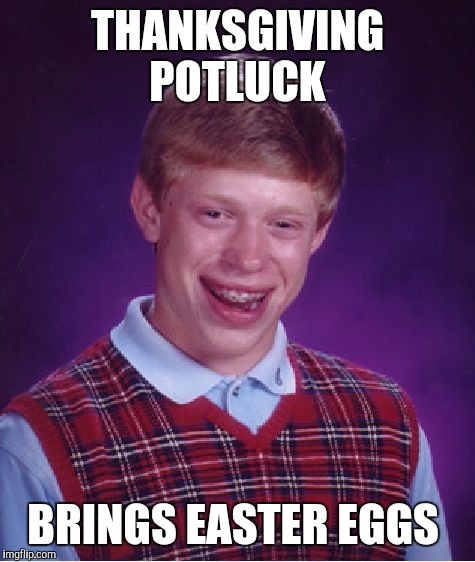 Bad Luck Brian Meme | THANKSGIVING POTLUCK; BRINGS EASTER EGGS | image tagged in memes,bad luck brian | made w/ Imgflip meme maker