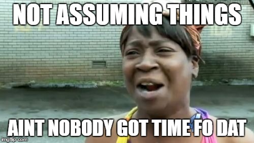 Ain't Nobody Got Time For That Meme | NOT ASSUMING THINGS; AINT NOBODY GOT TIME FO DAT | image tagged in memes,aint nobody got time for that | made w/ Imgflip meme maker