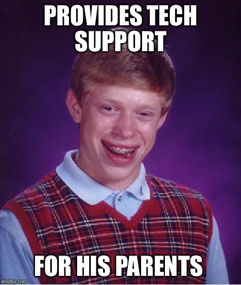 Bad Luck Brian Meme | PROVIDES TECH SUPPORT; FOR HIS PARENTS | image tagged in memes,bad luck brian | made w/ Imgflip meme maker