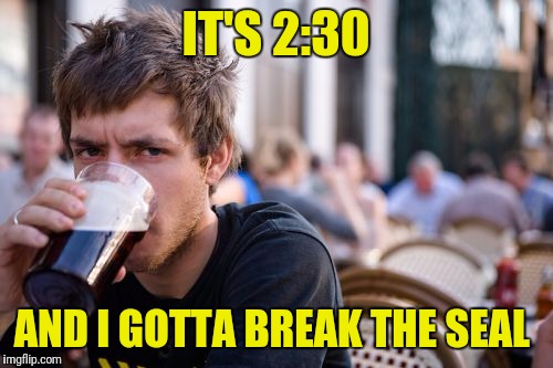 The drawback with session IPAs | IT'S 2:30; AND I GOTTA BREAK THE SEAL | image tagged in memes,lazy college senior,beer | made w/ Imgflip meme maker