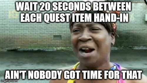 Ain't Nobody Got Time For That Meme | WAIT 20 SECONDS BETWEEN EACH QUEST ITEM HAND-IN; AIN'T NOBODY GOT TIME FOR THAT | image tagged in memes,aint nobody got time for that | made w/ Imgflip meme maker