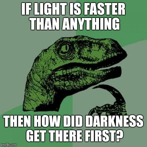 Philosoraptor Meme | IF LIGHT IS FASTER THAN ANYTHING; THEN HOW DID DARKNESS GET THERE FIRST? | image tagged in memes,philosoraptor,funny | made w/ Imgflip meme maker