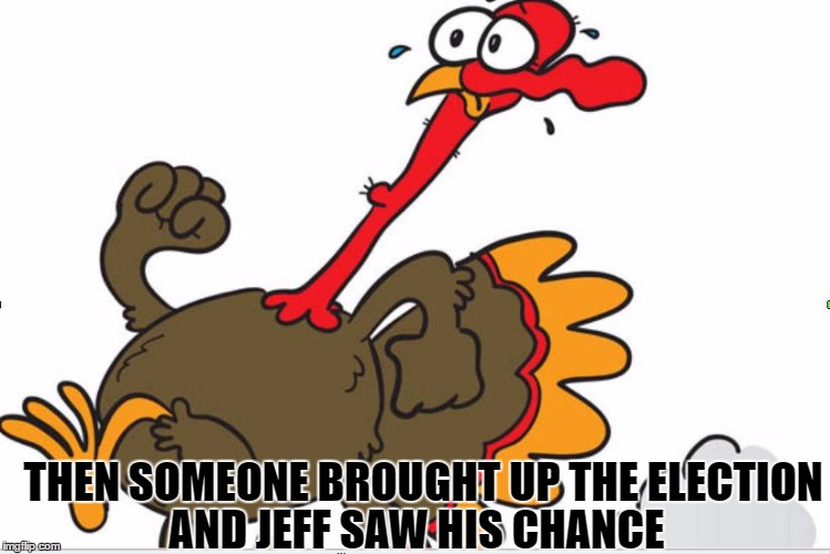 Escaping Turkey | THEN SOMEONE BROUGHT UP THE ELECTION; AND JEFF SAW HIS CHANCE | image tagged in thanksgiving,turkey,escape,cartoon,funny,jeff | made w/ Imgflip meme maker