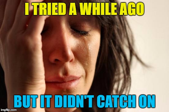 First World Problems Meme | I TRIED A WHILE AGO BUT IT DIDN'T CATCH ON | image tagged in memes,first world problems | made w/ Imgflip meme maker