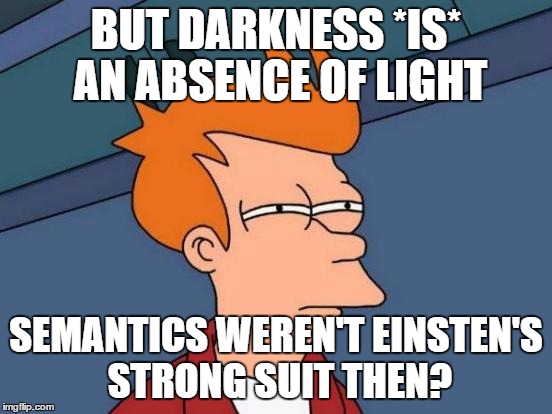 Futurama Fry Meme | BUT DARKNESS *IS* AN ABSENCE OF LIGHT SEMANTICS WEREN'T EINSTEN'S STRONG SUIT THEN? | image tagged in memes,futurama fry | made w/ Imgflip meme maker