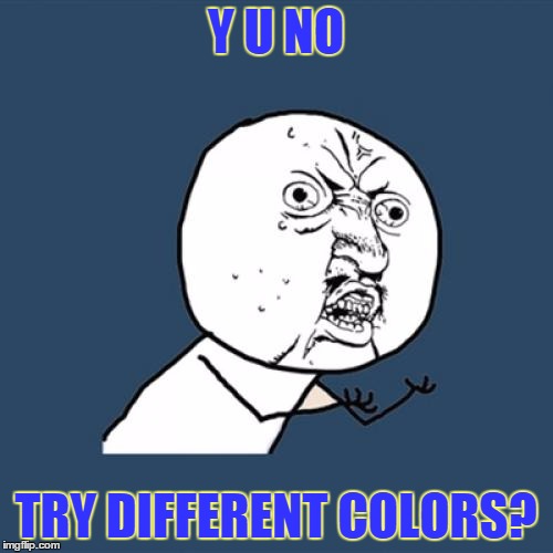 Y U No Meme | Y U NO TRY DIFFERENT COLORS? | image tagged in memes,y u no | made w/ Imgflip meme maker